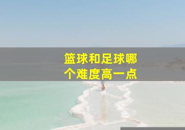 篮球和足球哪个难度高一点