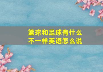 篮球和足球有什么不一样英语怎么说