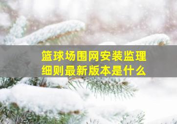 篮球场围网安装监理细则最新版本是什么