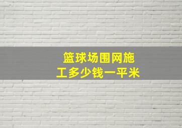 篮球场围网施工多少钱一平米