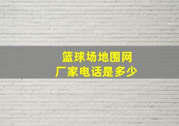 篮球场地围网厂家电话是多少