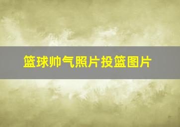 篮球帅气照片投篮图片