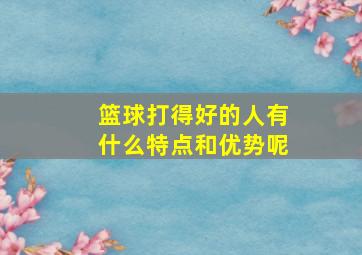 篮球打得好的人有什么特点和优势呢