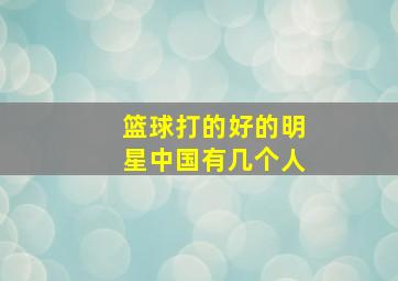 篮球打的好的明星中国有几个人