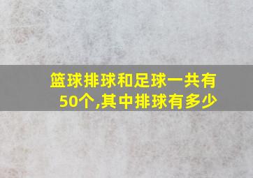 篮球排球和足球一共有50个,其中排球有多少