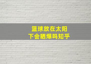 篮球放在太阳下会晒爆吗知乎