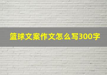 篮球文案作文怎么写300字