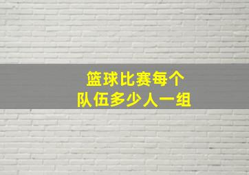 篮球比赛每个队伍多少人一组