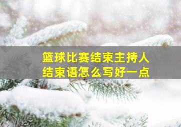 篮球比赛结束主持人结束语怎么写好一点