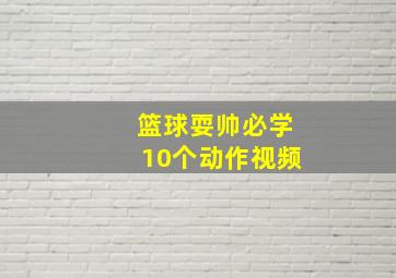 篮球耍帅必学10个动作视频