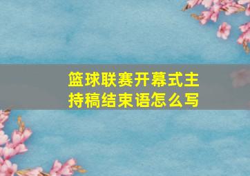 篮球联赛开幕式主持稿结束语怎么写