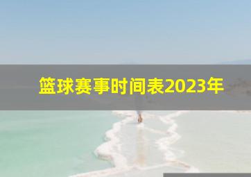 篮球赛事时间表2023年