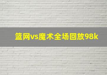 篮网vs魔术全场回放98k