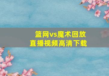 篮网vs魔术回放直播视频高清下载