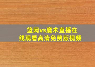 篮网vs魔术直播在线观看高清免费版视频