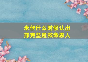 米佧什么时候认出邢克垒是救命恩人