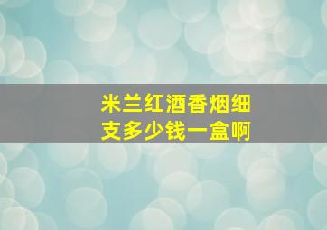 米兰红酒香烟细支多少钱一盒啊