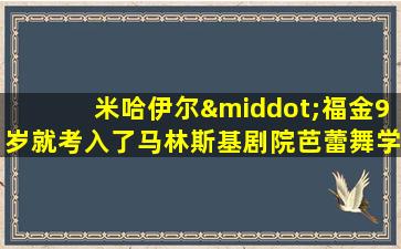 米哈伊尔·福金9岁就考入了马林斯基剧院芭蕾舞学校