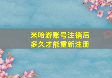 米哈游账号注销后多久才能重新注册