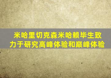 米哈里切克森米哈赖毕生致力于研究高峰体验和巅峰体验