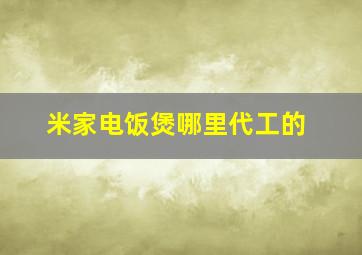 米家电饭煲哪里代工的