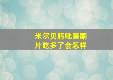 米尔贝肟吡喹酮片吃多了会怎样