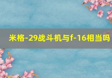 米格-29战斗机与f-16相当吗