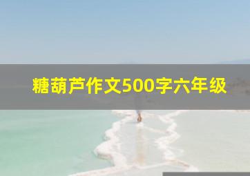 糖葫芦作文500字六年级