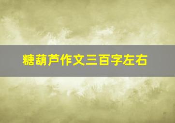 糖葫芦作文三百字左右