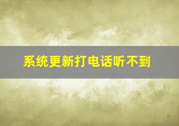 系统更新打电话听不到