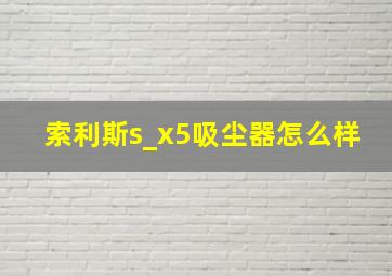 索利斯s_x5吸尘器怎么样