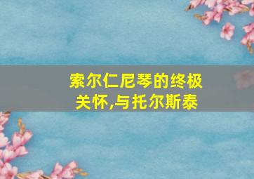 索尔仁尼琴的终极关怀,与托尔斯泰