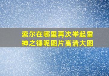 索尔在哪里再次举起雷神之锤呢图片高清大图