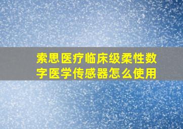 索思医疗临床级柔性数字医学传感器怎么使用