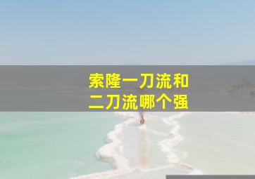 索隆一刀流和二刀流哪个强