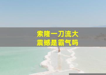 索隆一刀流大震撼是霸气吗