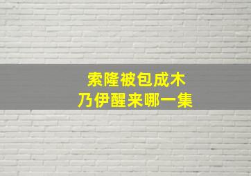 索隆被包成木乃伊醒来哪一集