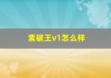 紫碳王v1怎么样