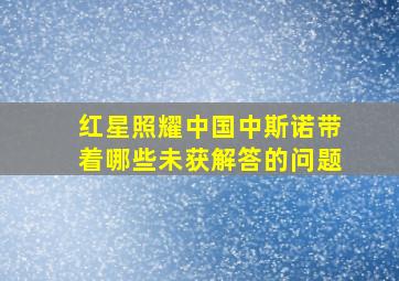 红星照耀中国中斯诺带着哪些未获解答的问题