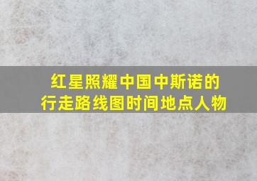 红星照耀中国中斯诺的行走路线图时间地点人物