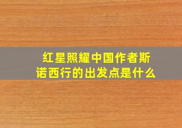 红星照耀中国作者斯诺西行的出发点是什么