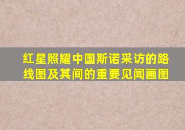 红星照耀中国斯诺采访的路线图及其间的重要见闻画图