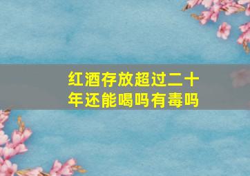 红酒存放超过二十年还能喝吗有毒吗