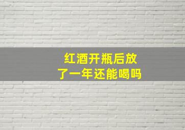 红酒开瓶后放了一年还能喝吗