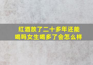 红酒放了二十多年还能喝吗女生喝多了会怎么样