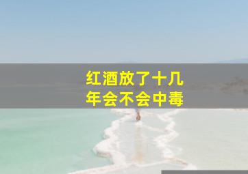 红酒放了十几年会不会中毒