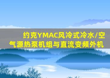 约克YMAC风冷式冷水/空气源热泵机组与直流变频外机