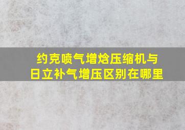 约克喷气增焓压缩机与日立补气增压区别在哪里