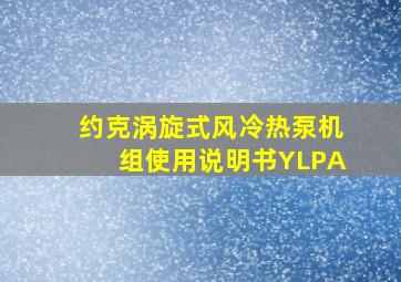 约克涡旋式风冷热泵机组使用说明书YLPA