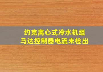 约克离心式冷水机组马达控制器电流未检出